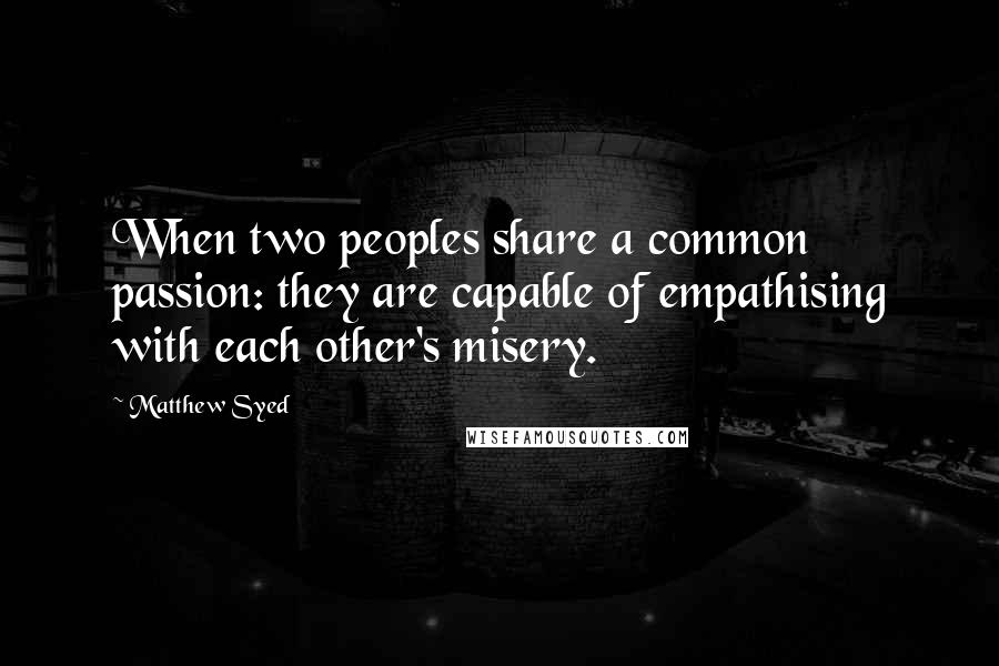 Matthew Syed Quotes: When two peoples share a common passion: they are capable of empathising with each other's misery.