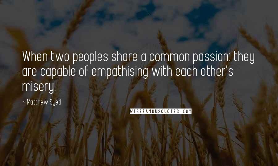 Matthew Syed Quotes: When two peoples share a common passion: they are capable of empathising with each other's misery.