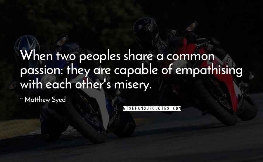 Matthew Syed Quotes: When two peoples share a common passion: they are capable of empathising with each other's misery.