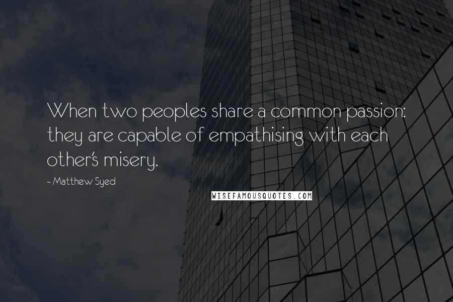 Matthew Syed Quotes: When two peoples share a common passion: they are capable of empathising with each other's misery.