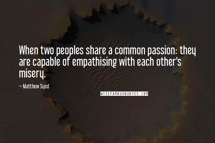 Matthew Syed Quotes: When two peoples share a common passion: they are capable of empathising with each other's misery.