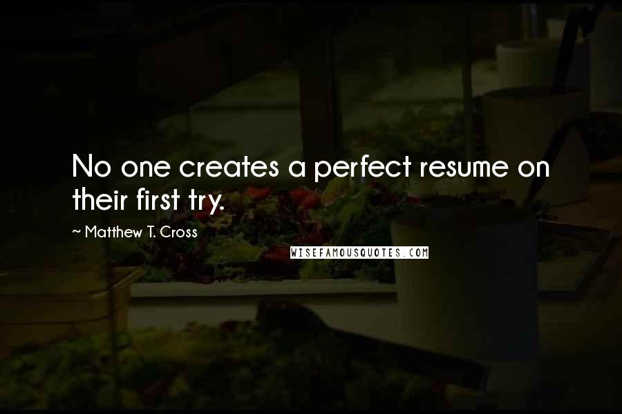 Matthew T. Cross Quotes: No one creates a perfect resume on their first try.