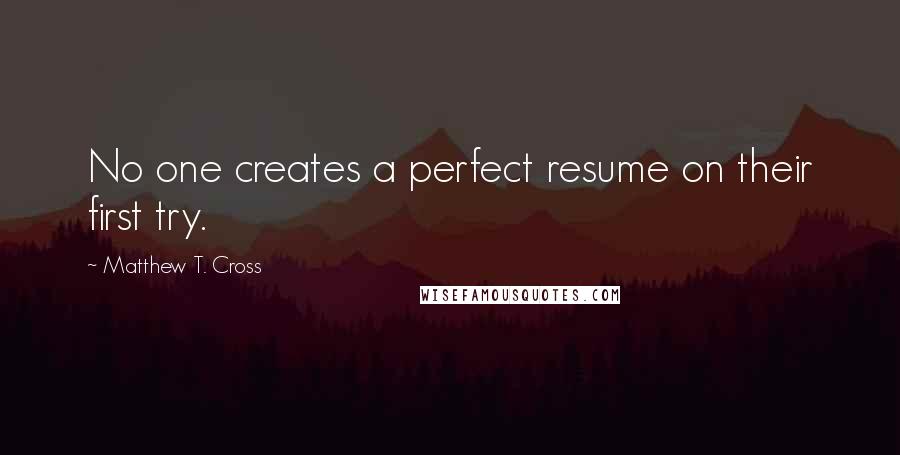 Matthew T. Cross Quotes: No one creates a perfect resume on their first try.
