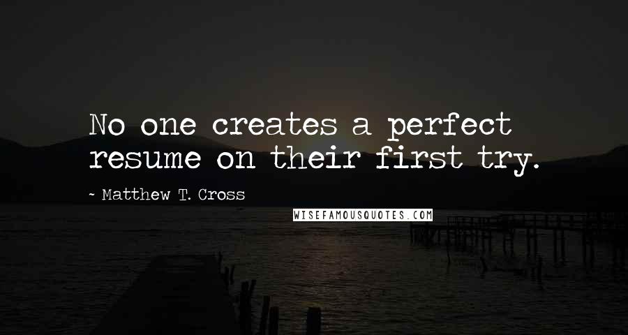 Matthew T. Cross Quotes: No one creates a perfect resume on their first try.