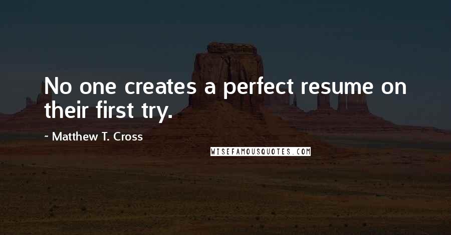 Matthew T. Cross Quotes: No one creates a perfect resume on their first try.