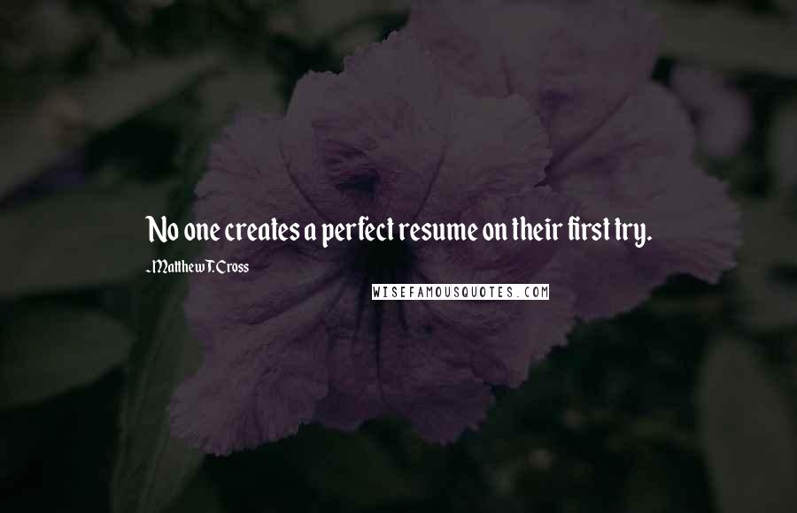 Matthew T. Cross Quotes: No one creates a perfect resume on their first try.