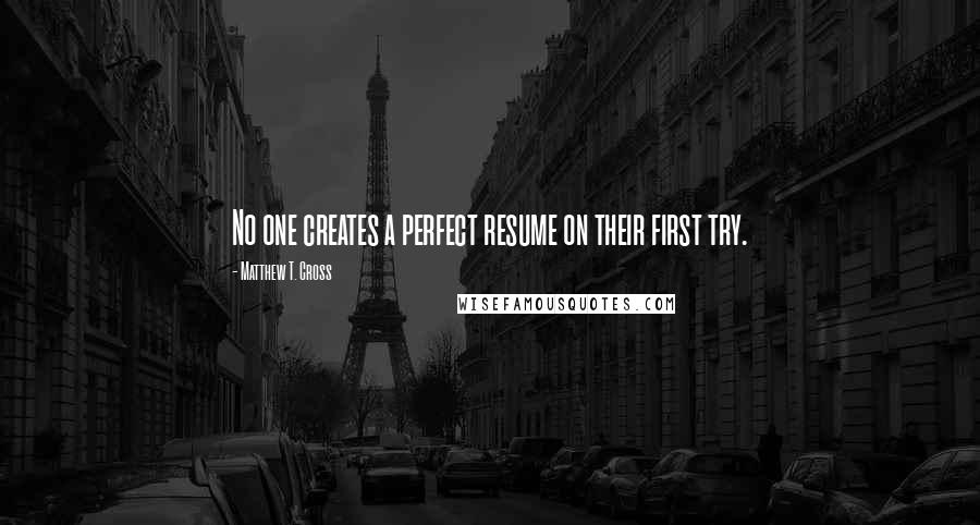 Matthew T. Cross Quotes: No one creates a perfect resume on their first try.