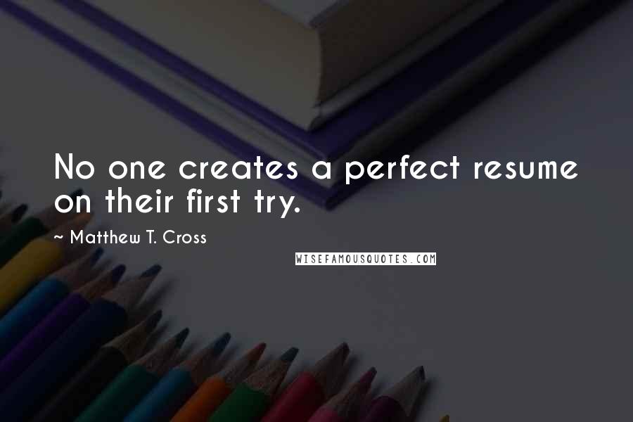 Matthew T. Cross Quotes: No one creates a perfect resume on their first try.