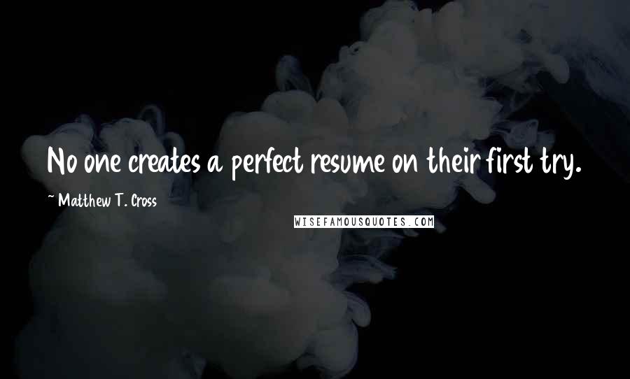 Matthew T. Cross Quotes: No one creates a perfect resume on their first try.