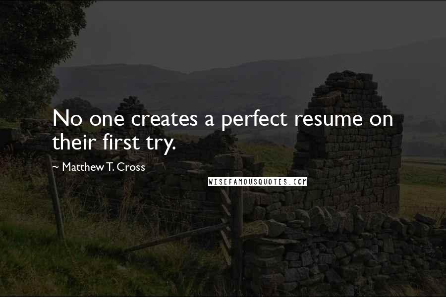 Matthew T. Cross Quotes: No one creates a perfect resume on their first try.