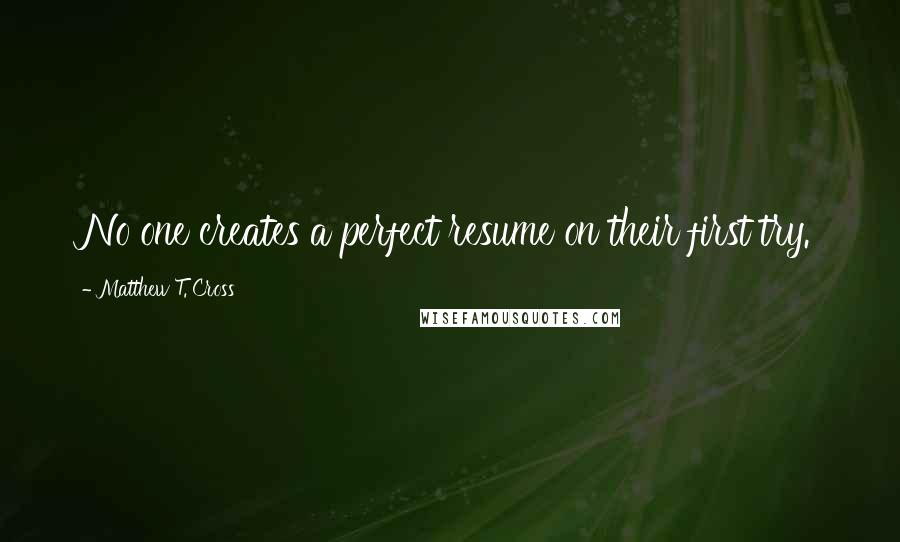 Matthew T. Cross Quotes: No one creates a perfect resume on their first try.