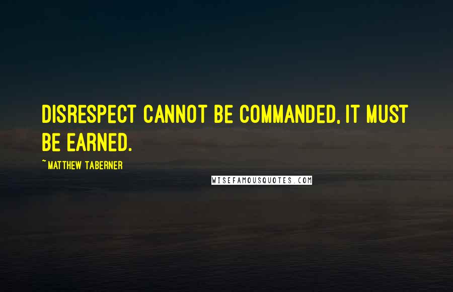 Matthew Taberner Quotes: Disrespect cannot be commanded, it must be earned.