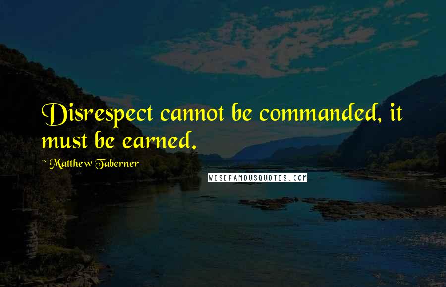 Matthew Taberner Quotes: Disrespect cannot be commanded, it must be earned.