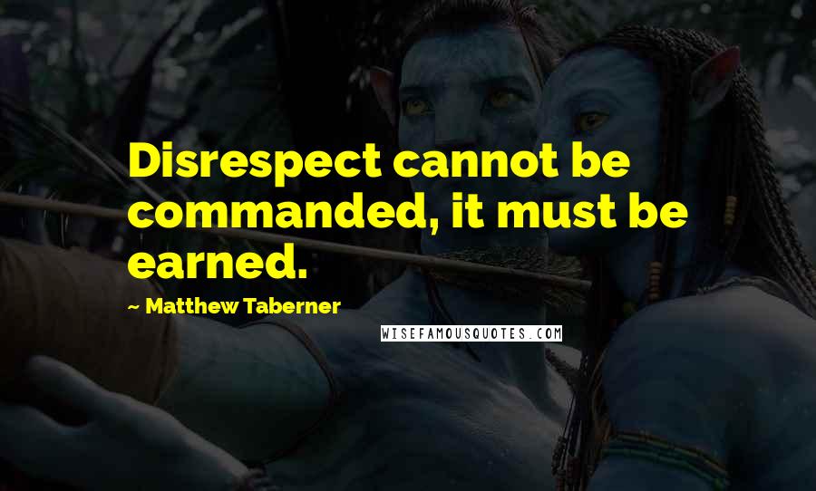 Matthew Taberner Quotes: Disrespect cannot be commanded, it must be earned.