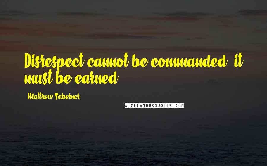 Matthew Taberner Quotes: Disrespect cannot be commanded, it must be earned.