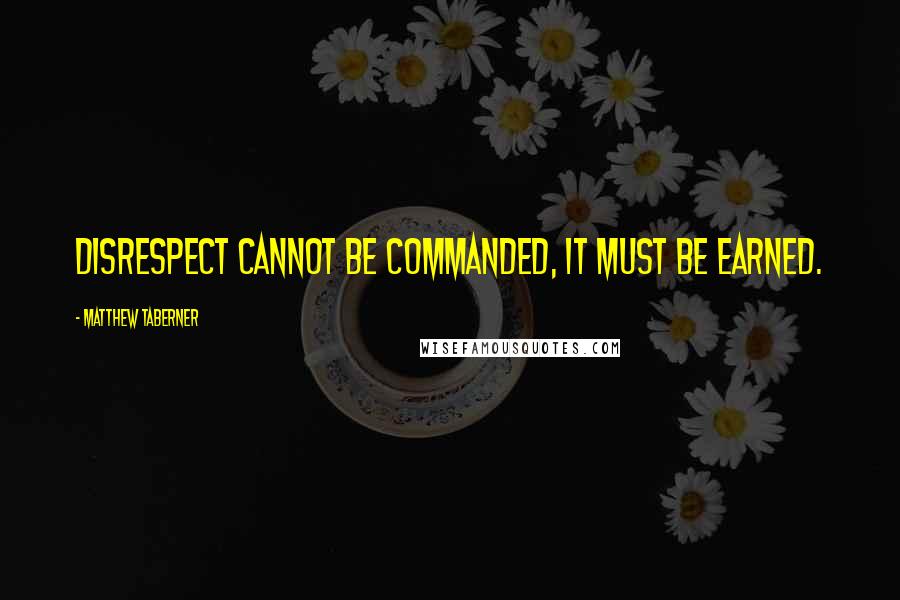 Matthew Taberner Quotes: Disrespect cannot be commanded, it must be earned.