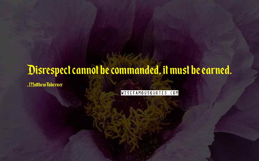 Matthew Taberner Quotes: Disrespect cannot be commanded, it must be earned.