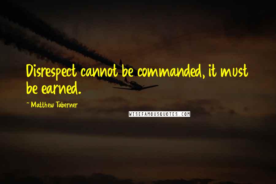 Matthew Taberner Quotes: Disrespect cannot be commanded, it must be earned.