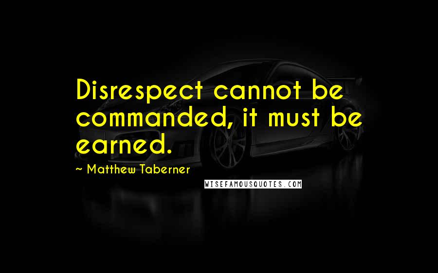 Matthew Taberner Quotes: Disrespect cannot be commanded, it must be earned.