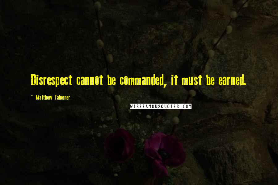 Matthew Taberner Quotes: Disrespect cannot be commanded, it must be earned.