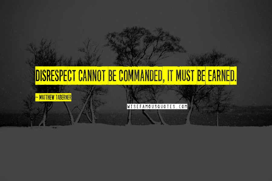 Matthew Taberner Quotes: Disrespect cannot be commanded, it must be earned.