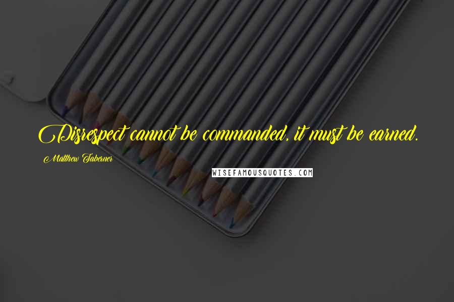 Matthew Taberner Quotes: Disrespect cannot be commanded, it must be earned.