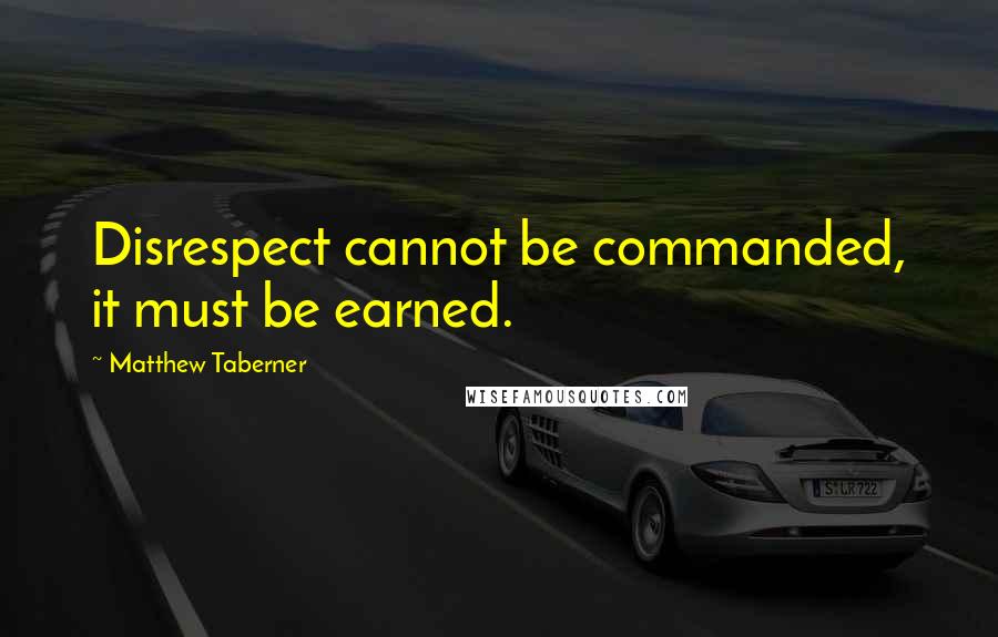 Matthew Taberner Quotes: Disrespect cannot be commanded, it must be earned.