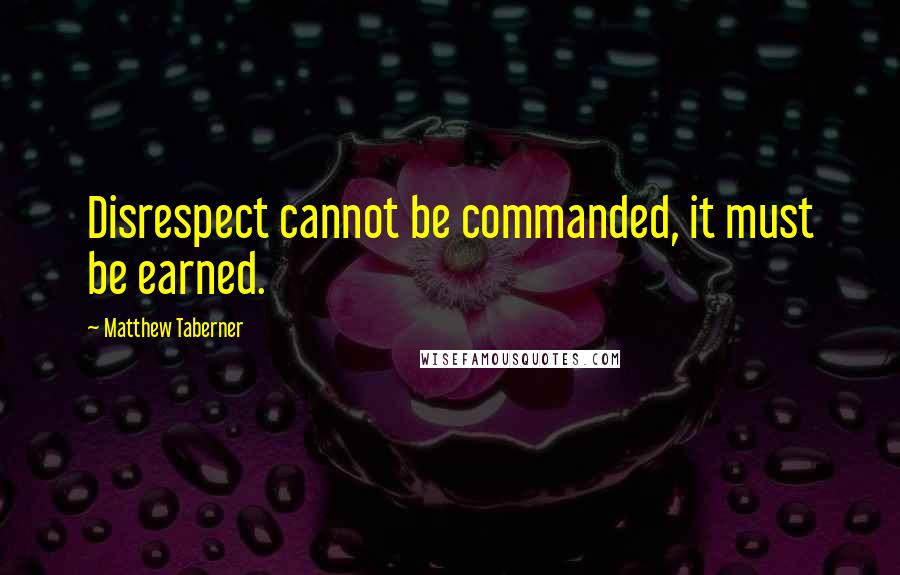 Matthew Taberner Quotes: Disrespect cannot be commanded, it must be earned.