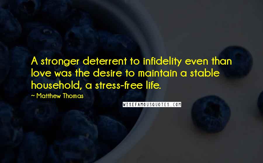 Matthew Thomas Quotes: A stronger deterrent to infidelity even than love was the desire to maintain a stable household, a stress-free life.