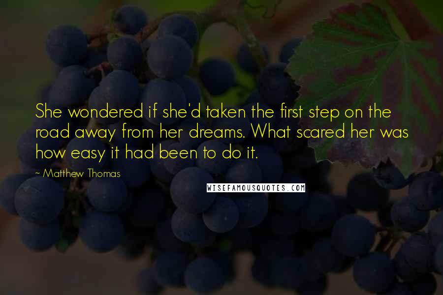 Matthew Thomas Quotes: She wondered if she'd taken the first step on the road away from her dreams. What scared her was how easy it had been to do it.