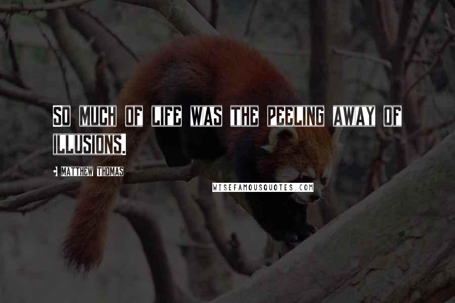 Matthew Thomas Quotes: So much of life was the peeling away of illusions.