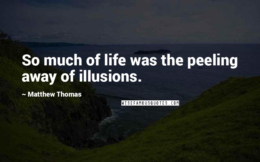 Matthew Thomas Quotes: So much of life was the peeling away of illusions.