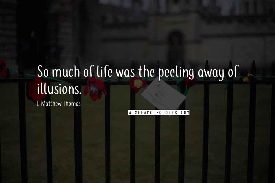 Matthew Thomas Quotes: So much of life was the peeling away of illusions.