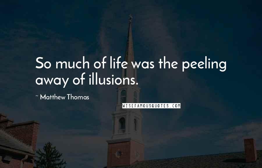 Matthew Thomas Quotes: So much of life was the peeling away of illusions.