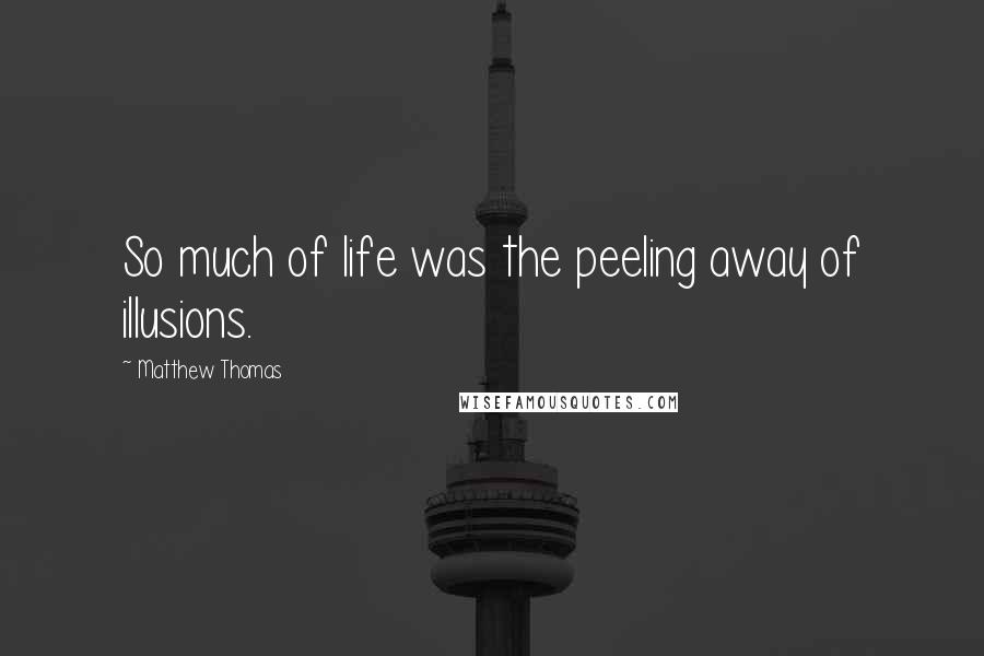 Matthew Thomas Quotes: So much of life was the peeling away of illusions.