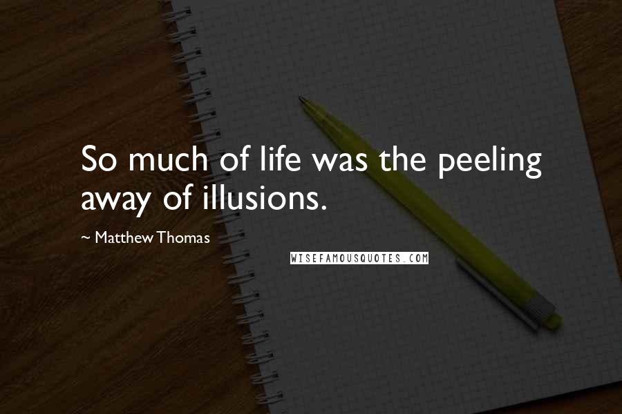 Matthew Thomas Quotes: So much of life was the peeling away of illusions.