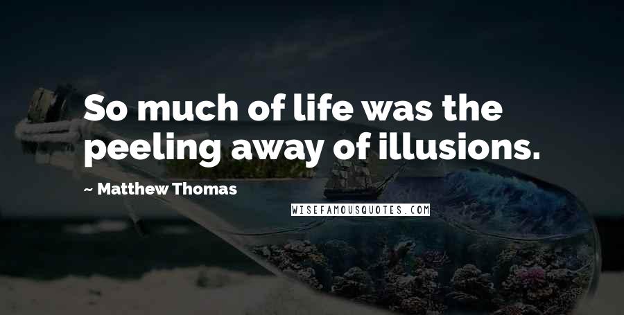 Matthew Thomas Quotes: So much of life was the peeling away of illusions.