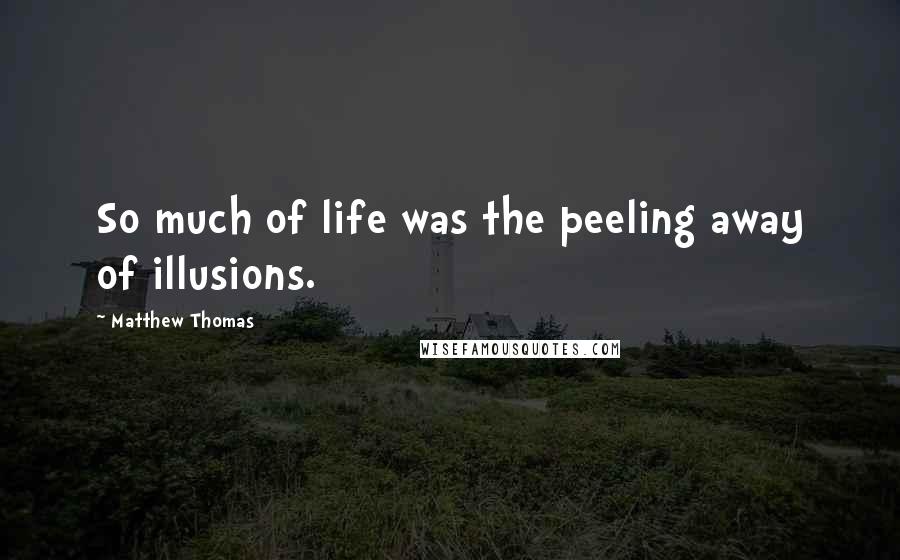 Matthew Thomas Quotes: So much of life was the peeling away of illusions.