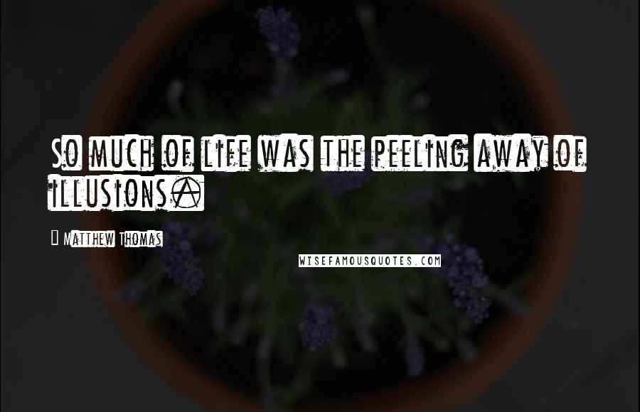 Matthew Thomas Quotes: So much of life was the peeling away of illusions.