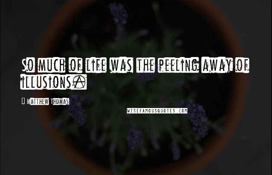 Matthew Thomas Quotes: So much of life was the peeling away of illusions.