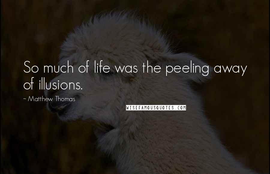 Matthew Thomas Quotes: So much of life was the peeling away of illusions.