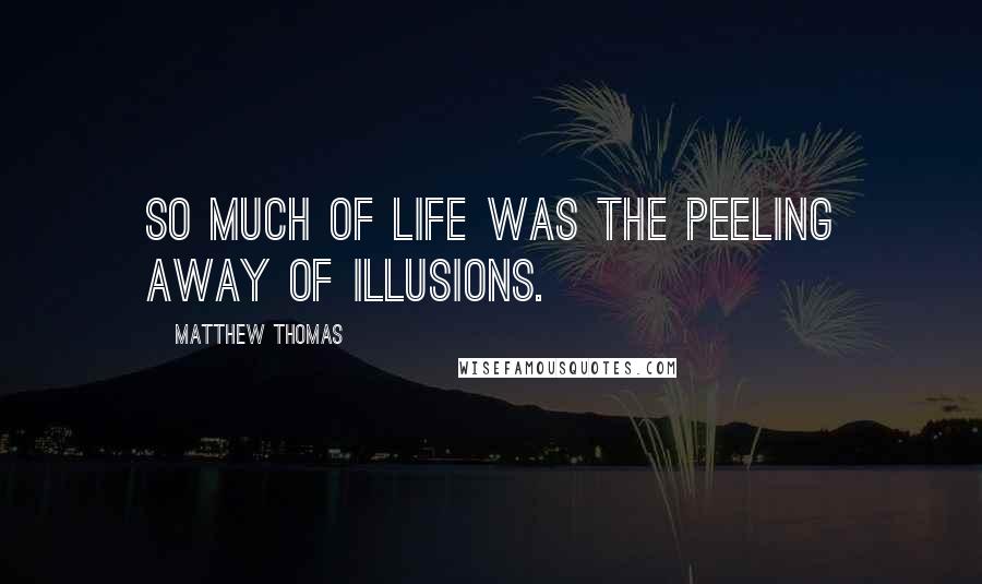 Matthew Thomas Quotes: So much of life was the peeling away of illusions.