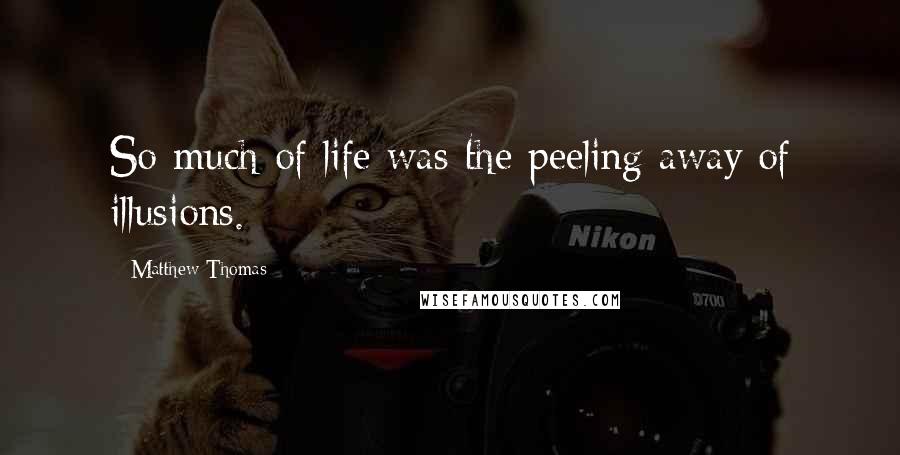 Matthew Thomas Quotes: So much of life was the peeling away of illusions.