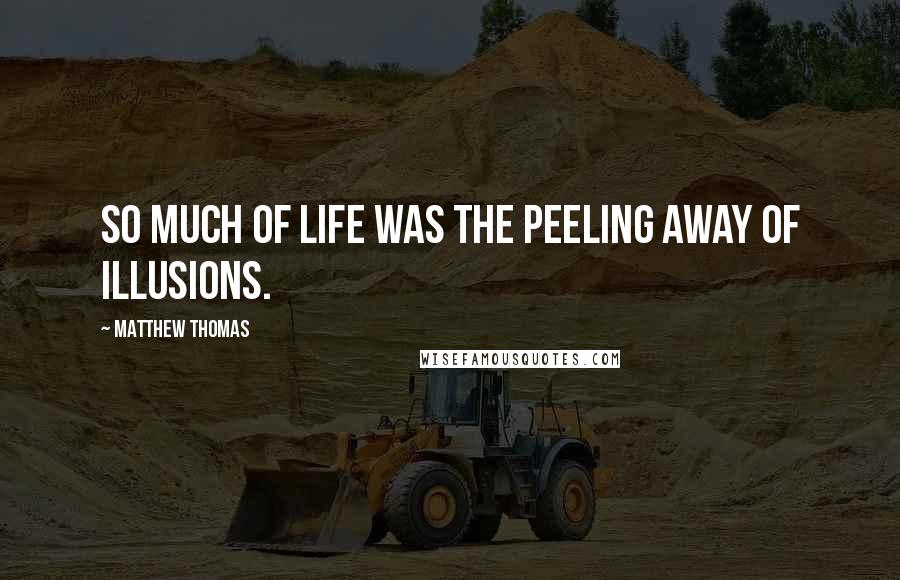 Matthew Thomas Quotes: So much of life was the peeling away of illusions.
