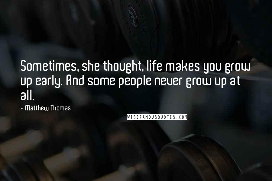 Matthew Thomas Quotes: Sometimes, she thought, life makes you grow up early. And some people never grow up at all.
