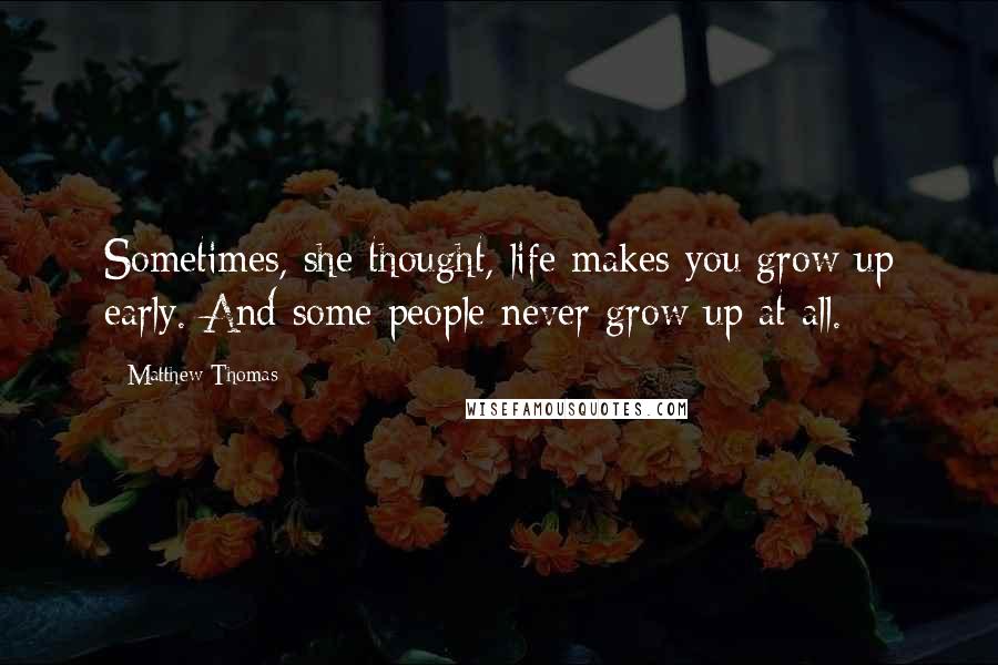 Matthew Thomas Quotes: Sometimes, she thought, life makes you grow up early. And some people never grow up at all.