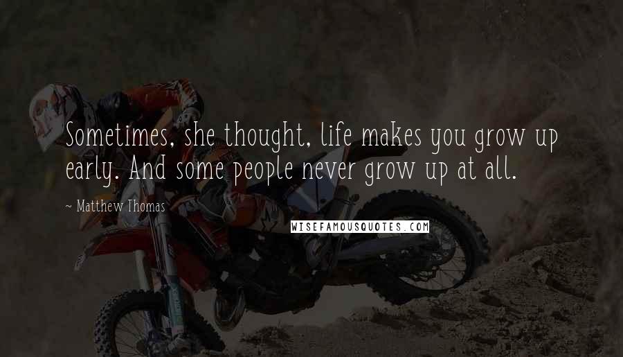 Matthew Thomas Quotes: Sometimes, she thought, life makes you grow up early. And some people never grow up at all.