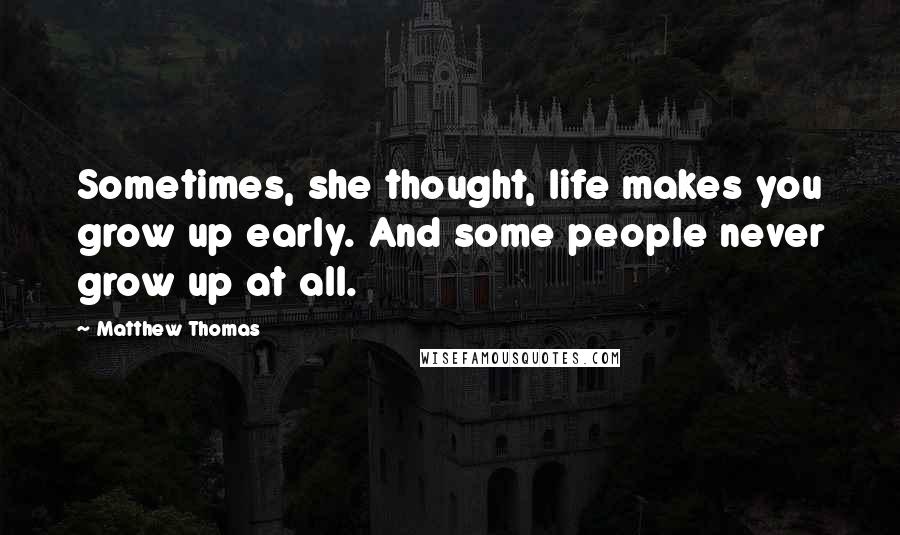 Matthew Thomas Quotes: Sometimes, she thought, life makes you grow up early. And some people never grow up at all.