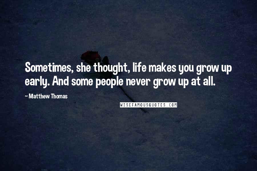 Matthew Thomas Quotes: Sometimes, she thought, life makes you grow up early. And some people never grow up at all.