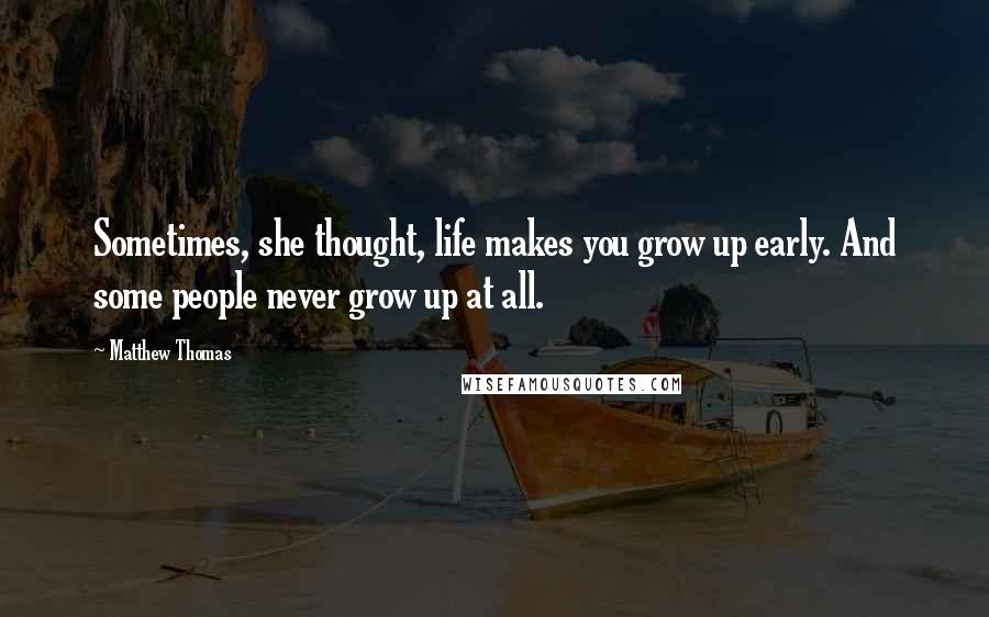 Matthew Thomas Quotes: Sometimes, she thought, life makes you grow up early. And some people never grow up at all.